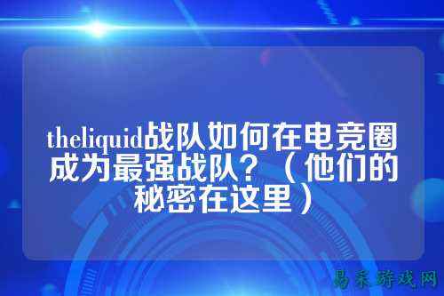 theliquid战队如何在电竞圈成为最强战队？（他们的秘密在这里）