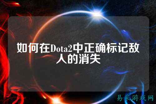 如何在Dota2中正确标记敌人的消失