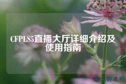 CFPLS5直播大厅详细介绍及使用指南