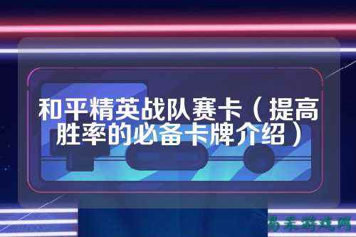 和平精英战队赛卡(提高胜率的必备卡牌介绍)