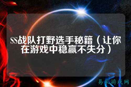SS战队打野选手秘籍（让你在游戏中稳赢不失分）