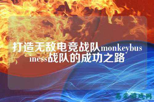打造无敌电竞战队monkeybusiness战队的成功之路