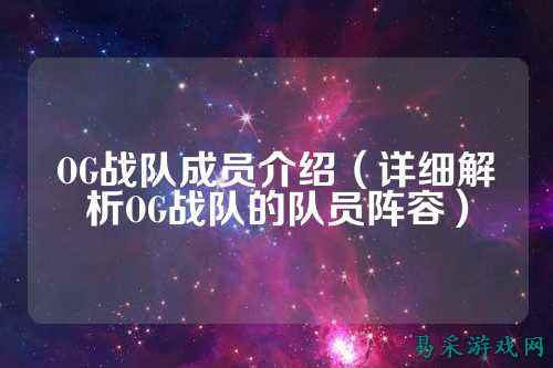 OG战队成员介绍（详细解析OG战队的队员阵容）