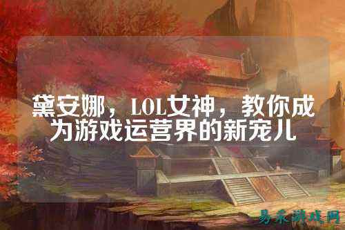 黛安娜,LOL女神,教你成为游戏运营界的新宠儿