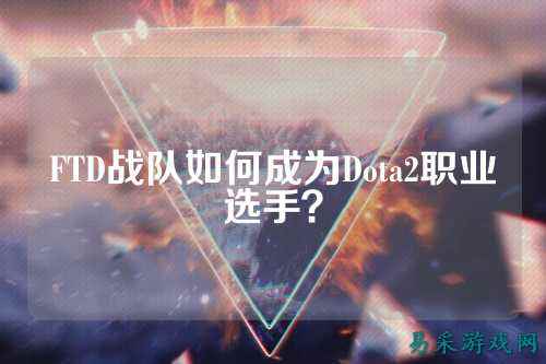 FTD战队如何成为Dota2职业选手?