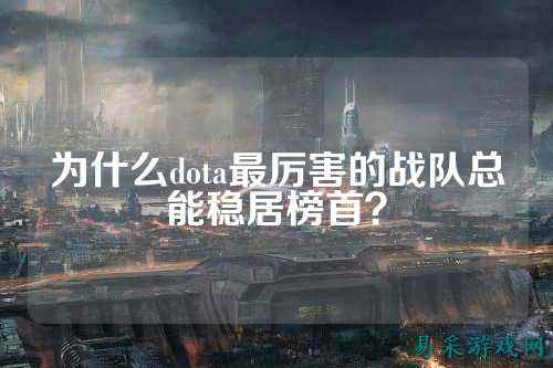 为什么dota最厉害的战队总能稳居榜首？