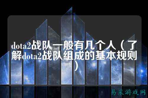 dota2战队一般有几个人（了解dota2战队组成的基本规则）