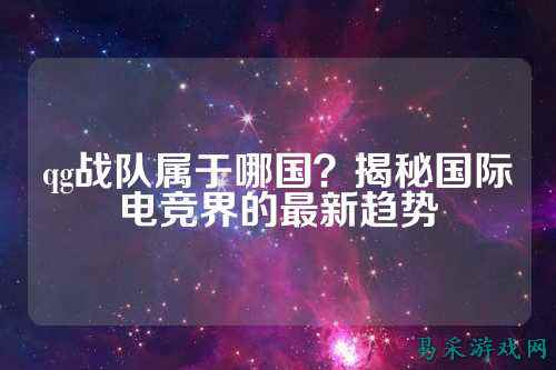 qg战队属于哪国？揭秘国际电竞界的最新趋势