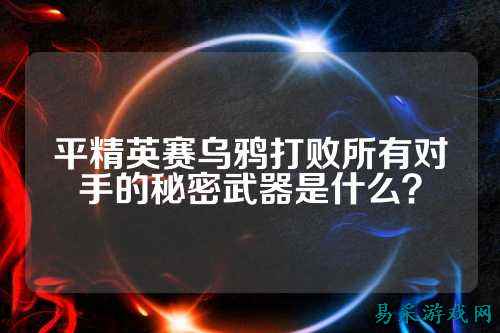 平精英赛乌鸦打败所有对手的秘密武器是什么?
