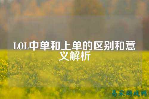 LOL中单和上单的区别和意义解析