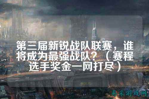 第三届新锐战队联赛，谁将成为最强战队？（赛程选手奖金一网打尽）