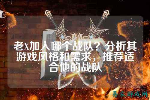 老X加入哪个战队？分析其游戏风格和需求，推荐适合他的战队
