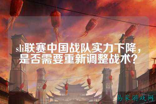 sli联赛中国战队实力下降，是否需要重新调整战术？