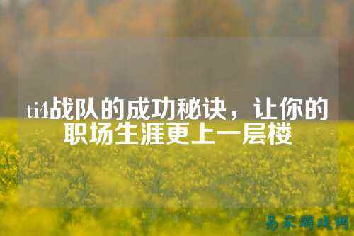 ti4战队的成功秘诀，让你的职场生涯更上一层楼