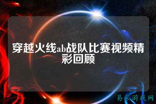 穿越火线ab战队比赛视频精彩回顾
