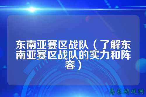 东南亚赛区战队（了解东南亚赛区战队的实力和阵容）