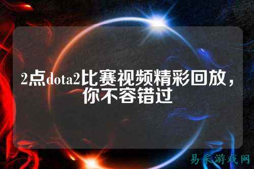 2点dota2比赛视频精彩回放，你不容错过