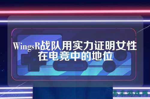 WingsR战队用实力证明女性在电竞中的地位
