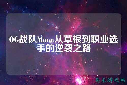 OG战队Moon从草根到职业选手的逆袭之路