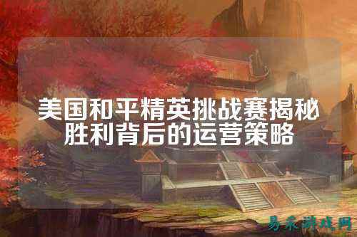 美国和平精英挑战赛揭秘胜利背后的运营策略