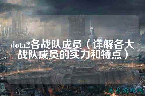 dota2各战队成员（详解各大战队成员的实力和特点）