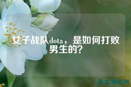 女子战队dota，是如何打败男生的？