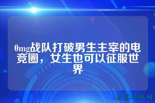 0mg战队打破男生主宰的电竞圈，女生也可以征服世界