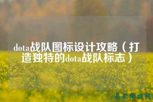 dota战队图标设计攻略（打造独特的dota战队标志）