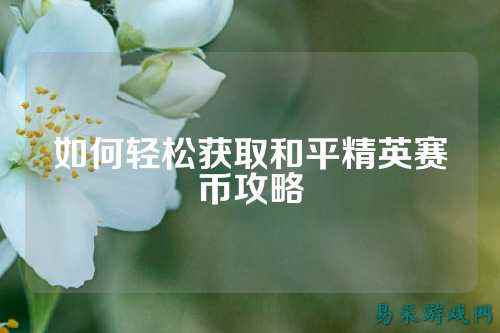如何轻松获取和平精英赛币攻略