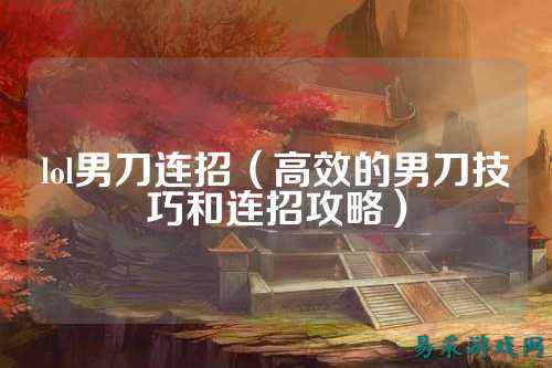 lol男刀连招（高效的男刀技巧和连招攻略）