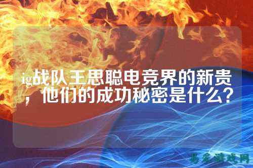 ig战队王思聪电竞界的新贵，他们的成功秘密是什么？