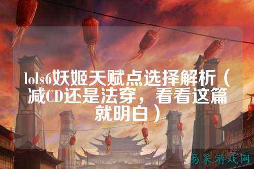 lols6妖姬天赋点选择解析（减CD还是法穿，看看这篇就明白）