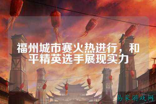 福州城市赛火热进行,和平精英选手展现实力