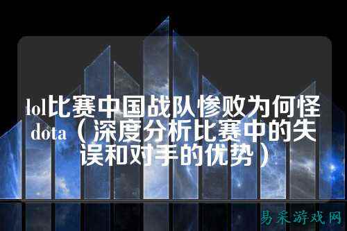 lol比赛中国战队惨败为何怪dota(深度分析比赛中的失误和对手的优势)