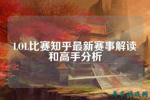 LOL比赛知乎最新赛事解读和高手分析