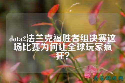 dota2法兰克福胜者组决赛这场比赛为何让全球玩家疯狂?