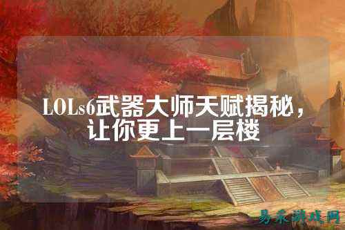 LOLs6武器大师天赋揭秘,让你更上一层楼