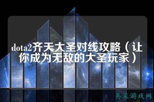 dota2齐天大圣对线攻略(让你成为无敌的大圣玩家)