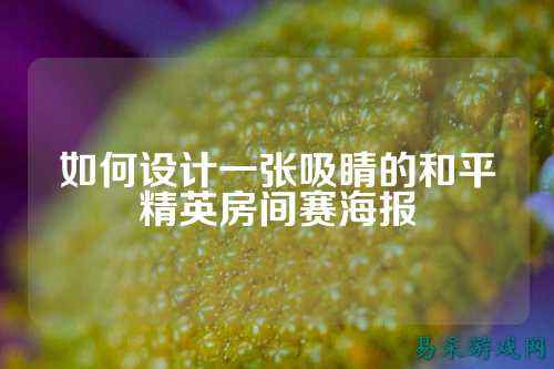 如何设计一张吸睛的和平精英房间赛海报