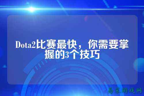 Dota2比赛最快,你需要掌握的3个技巧