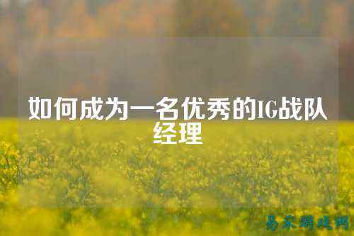 如何成为一名优秀的IG战队经理