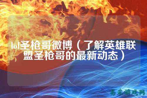 lol圣枪哥微博(了解英雄联盟圣枪哥的最新动态)