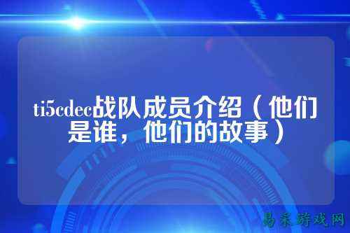 ti5cdec战队成员介绍（他们是谁，他们的故事）