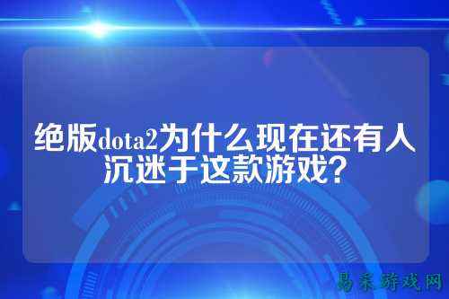 绝版dota2为什么现在还有人沉迷于这款游戏?