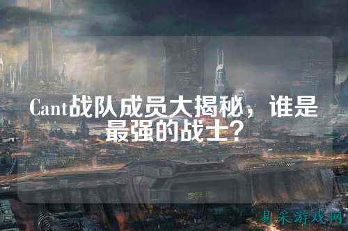 Cant战队成员大揭秘，谁是最强的战士？