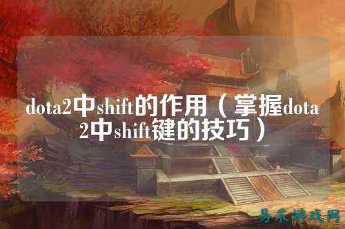 dota2中shift的作用(掌握dota2中shift键的技巧)