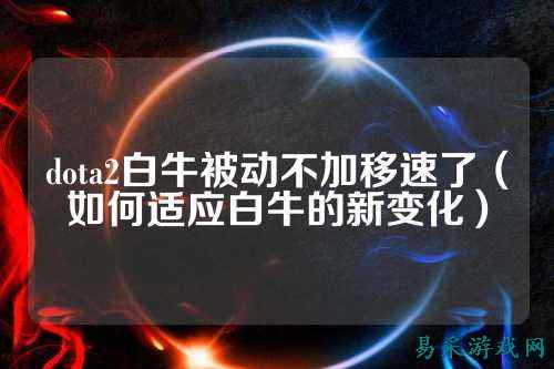 dota2白牛被动不加移速了(如何适应白牛的新变化)