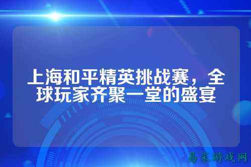 上海和平精英挑战赛,全球玩家齐聚一堂的盛宴