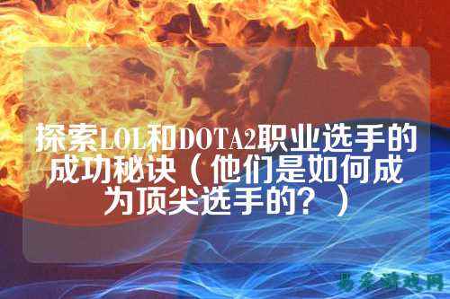 探索LOL和DOTA2职业选手的成功秘诀(他们是如何成为顶尖选手的?)