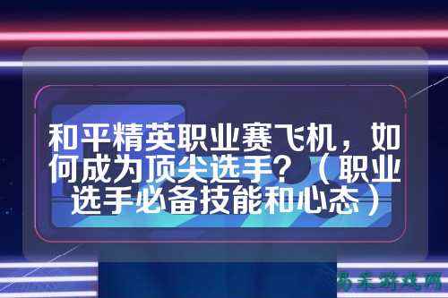 和平精英职业赛飞机,如何成为顶尖选手?(职业选手必备技能和心态)